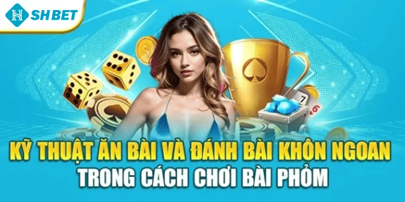 Kỹ thuật ăn bài và đánh bài khôn ngoan trong cách chơi bài phỏm